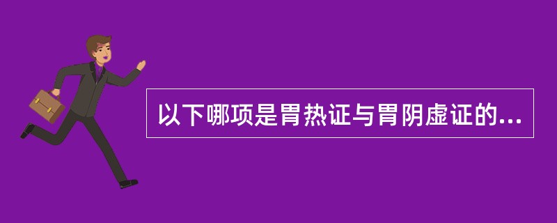 以下哪项是胃热证与胃阴虚证的区别