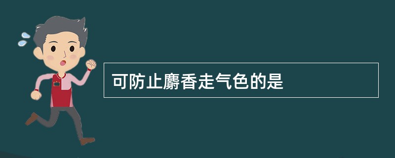 可防止麝香走气色的是