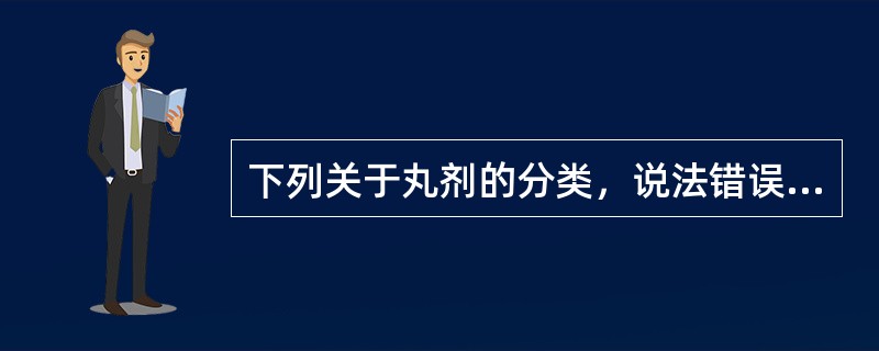 下列关于丸剂的分类，说法错误的是