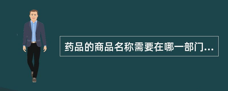 药品的商品名称需要在哪一部门核准注册