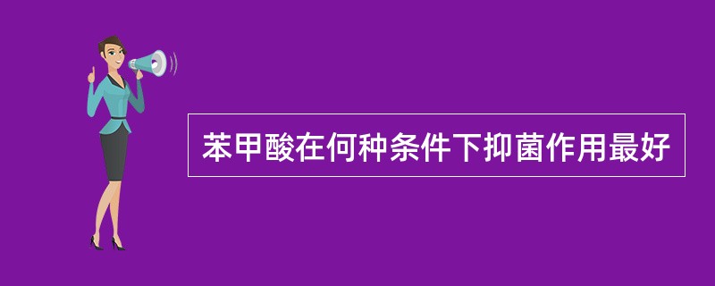 苯甲酸在何种条件下抑菌作用最好