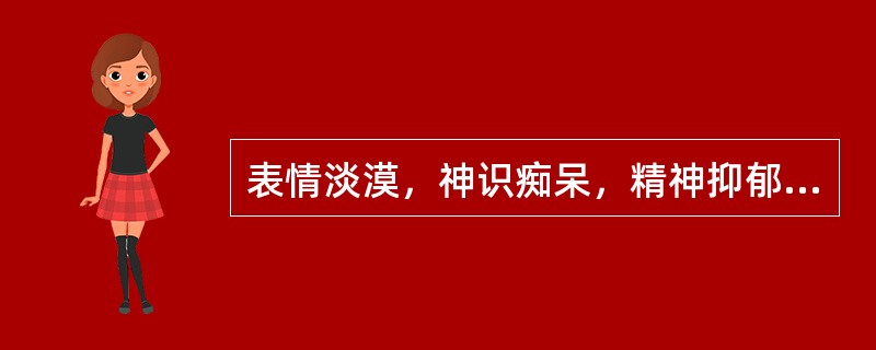 表情淡漠，神识痴呆，精神抑郁，苔白腻，脉滑，属于