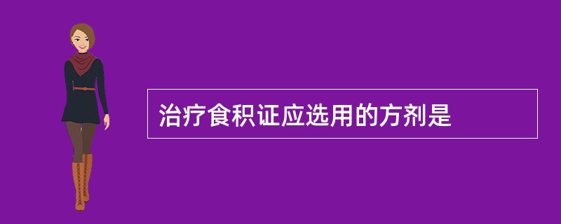 治疗食积证应选用的方剂是