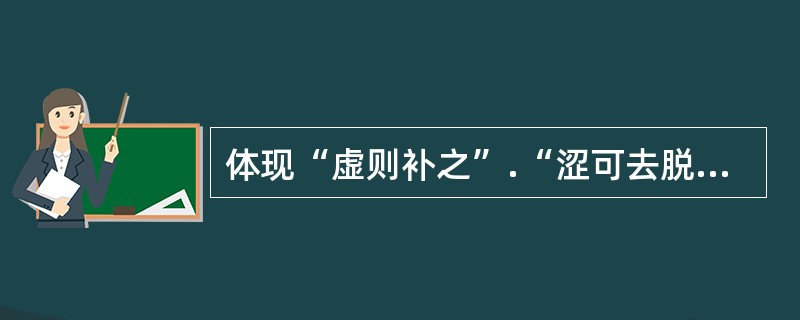 体现“虚则补之”.“涩可去脱”治法的是