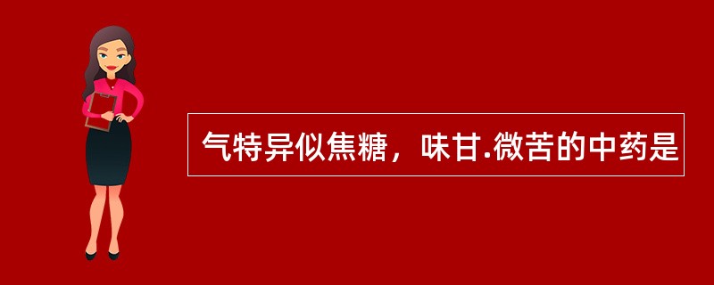 气特异似焦糖，味甘.微苦的中药是