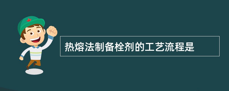 热熔法制备栓剂的工艺流程是