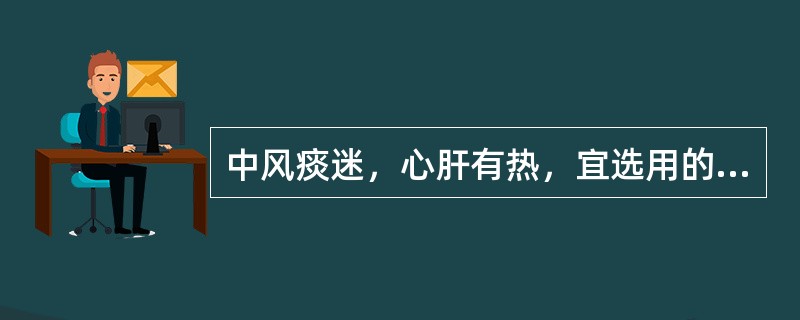 中风痰迷，心肝有热，宜选用的药物是