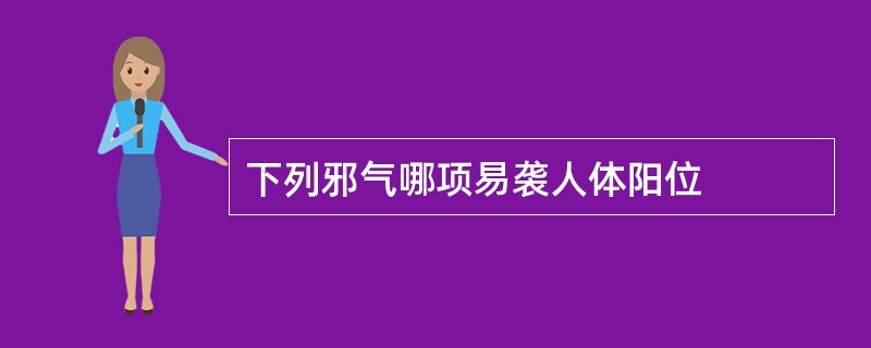 下列邪气哪项易袭人体阳位