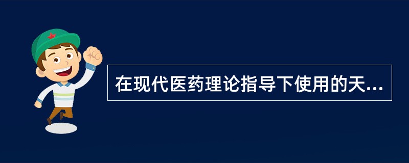 在现代医药理论指导下使用的天然药用物质及其制剂是