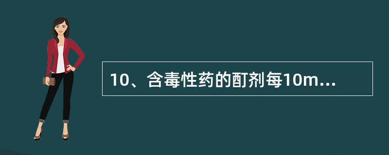 10、含毒性药的酊剂每10ml相当于原药材的量为