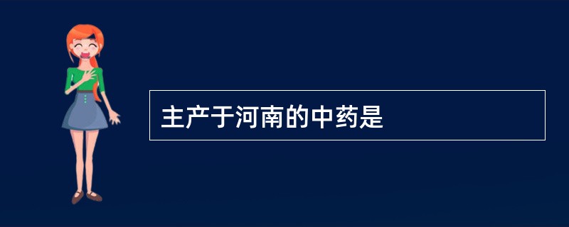 主产于河南的中药是