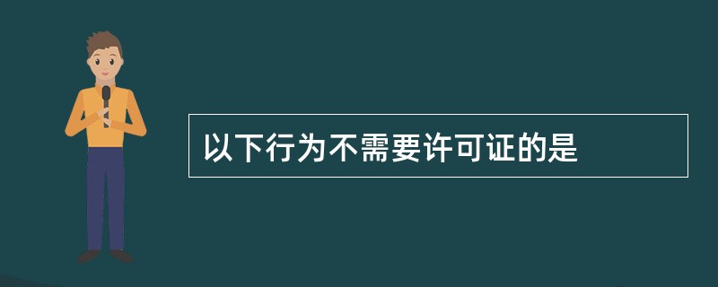 以下行为不需要许可证的是