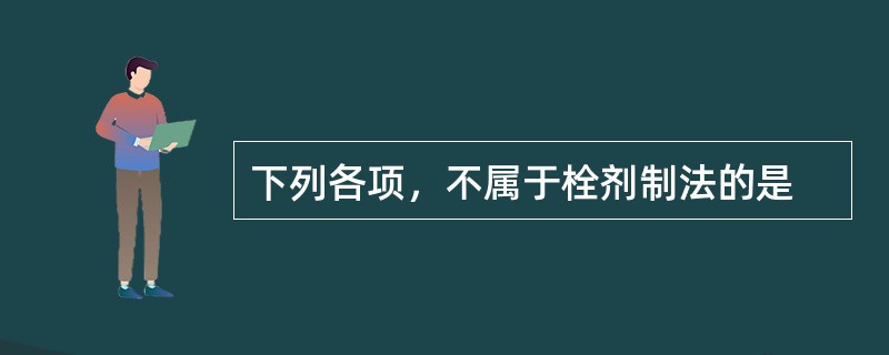 下列各项，不属于栓剂制法的是