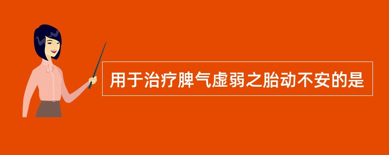 用于治疗脾气虚弱之胎动不安的是