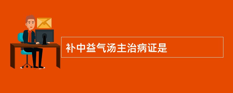 补中益气汤主治病证是