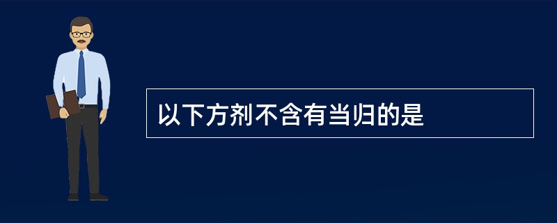 以下方剂不含有当归的是