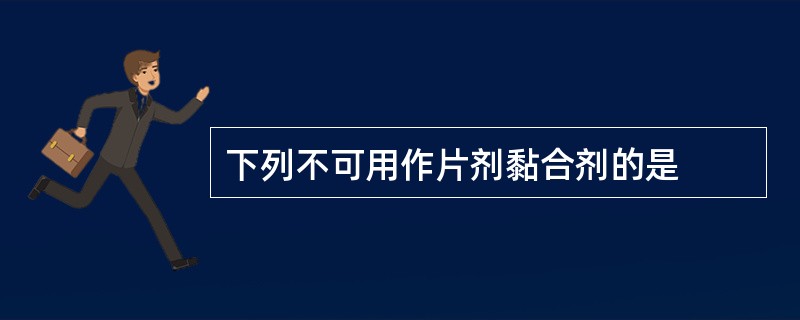 下列不可用作片剂黏合剂的是