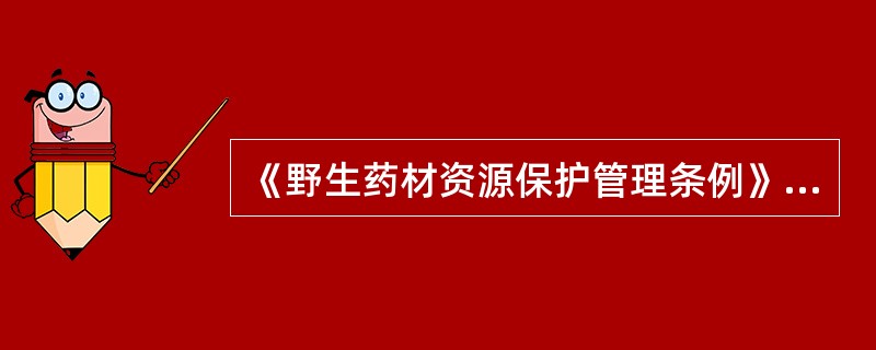 《野生药材资源保护管理条例》中国家保护野生药材物种目录收载中药材