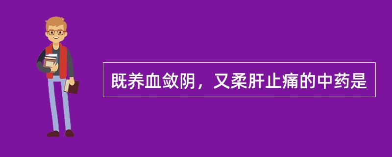 既养血敛阴，又柔肝止痛的中药是