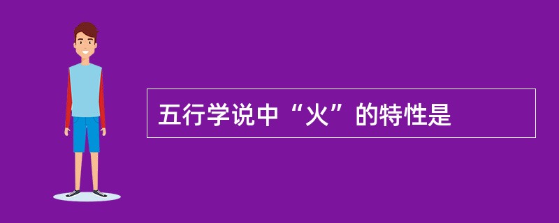 五行学说中“火”的特性是