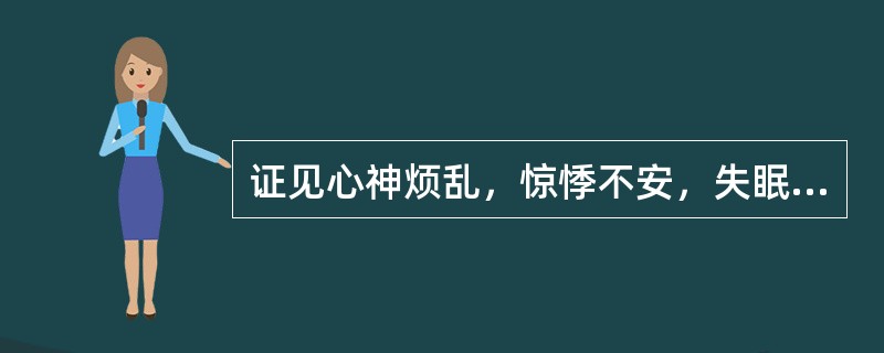 证见心神烦乱，惊悸不安，失眠多梦，胸中烦热，舌红，脉细数者，治宜选用