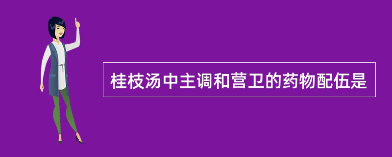 桂枝汤中主调和营卫的药物配伍是