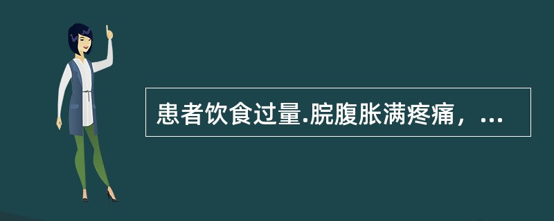 患者饮食过量.脘腹胀满疼痛，最宜选用的是