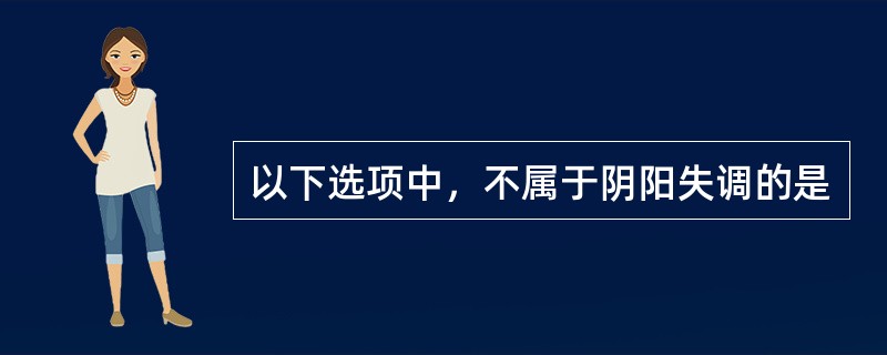 以下选项中，不属于阴阳失调的是