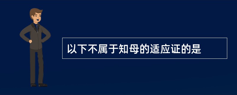 以下不属于知母的适应证的是