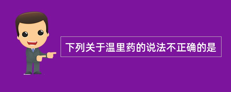 下列关于温里药的说法不正确的是