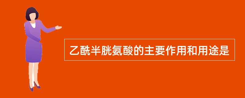 乙酰半胱氨酸的主要作用和用途是