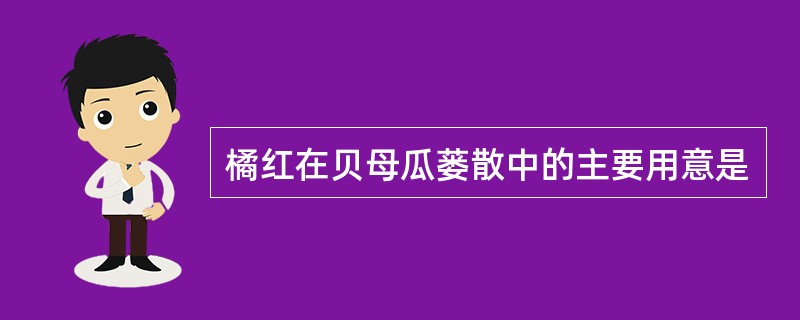 橘红在贝母瓜蒌散中的主要用意是