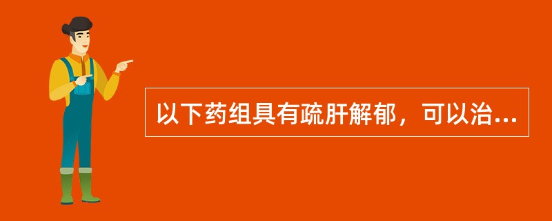 以下药组具有疏肝解郁，可以治疗肝郁气滞证的是