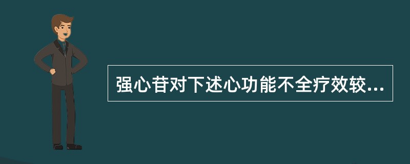 强心苷对下述心功能不全疗效较好的是