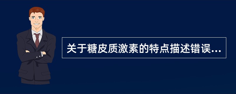 关于糖皮质激素的特点描述错误的是