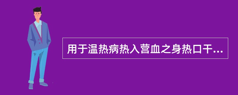 用于温热病热入营血之身热口干.舌绛等证，当选用