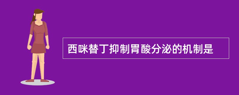 西咪替丁抑制胃酸分泌的机制是