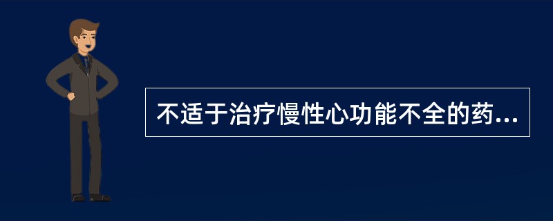 不适于治疗慢性心功能不全的药物是