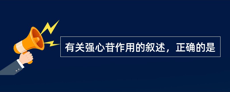 有关强心苷作用的叙述，正确的是