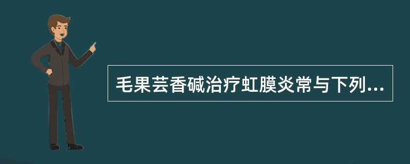 毛果芸香碱治疗虹膜炎常与下列药交替应用的是