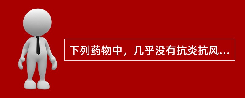 下列药物中，几乎没有抗炎抗风湿作用的药物是