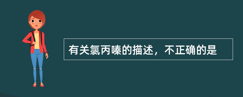 有关氯丙嗪的描述，不正确的是