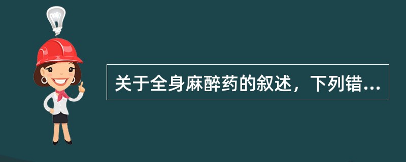 关于全身麻醉药的叙述，下列错误的是