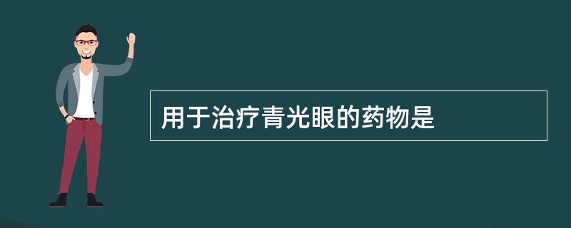 用于治疗青光眼的药物是