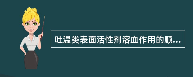 吐温类表面活性剂溶血作用的顺序为