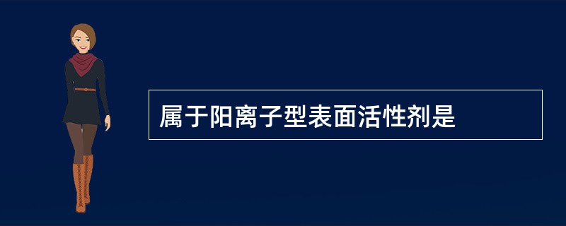 属于阳离子型表面活性剂是