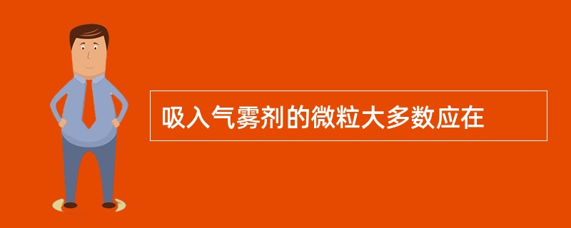 吸入气雾剂的微粒大多数应在