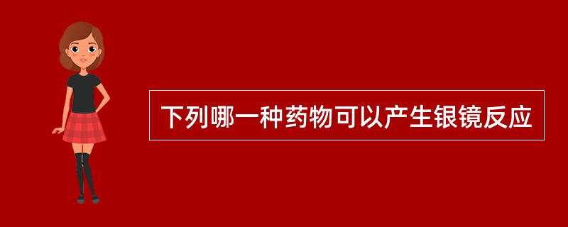 下列哪一种药物可以产生银镜反应