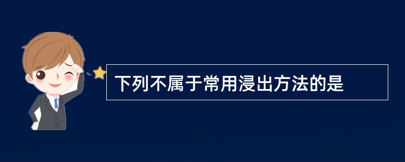 下列不属于常用浸出方法的是