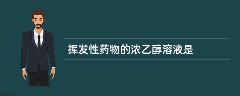 挥发性药物的浓乙醇溶液是